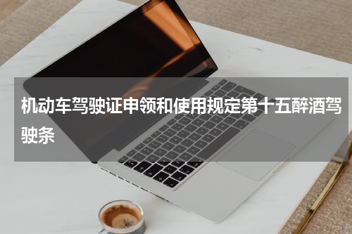 机动车驾驶证申领和使用规定第十五醉酒驾驶条