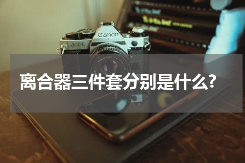 离合器三件套分别是什么?
