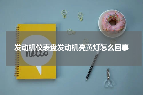 发动机仪表盘发动机亮黄灯怎么回事