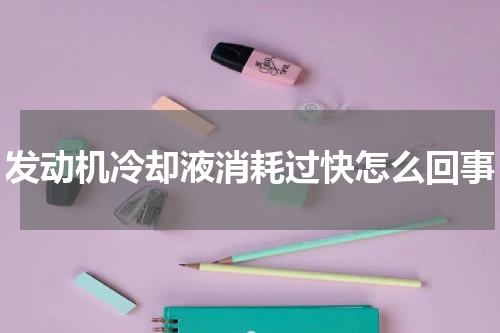 发动机冷却液消耗过快怎么回事