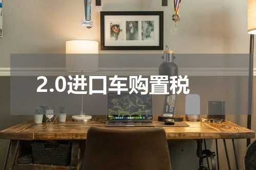 2.0进口车购置税