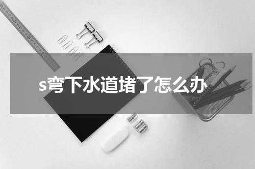 s弯下水道堵了怎么办