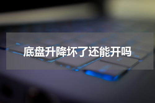 底盘升降坏了还能开吗