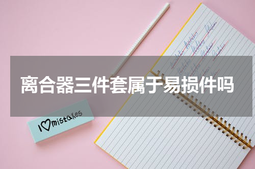 离合器三件套属于易损件吗