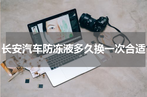 长安汽车防冻液多久换一次合适