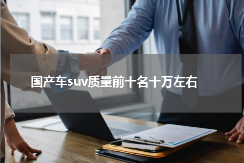 国产车suv质量前十名十万左右