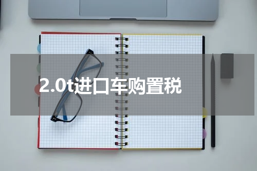 2.0t进口车购置税