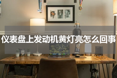 仪表盘上发动机黄灯亮怎么回事