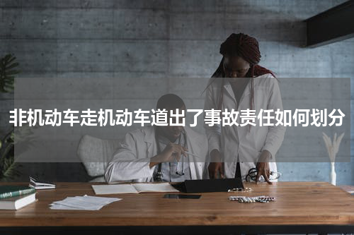 非机动车走机动车道出了事故责任如何划分