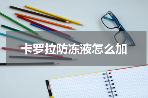卡罗拉防冻液怎么加