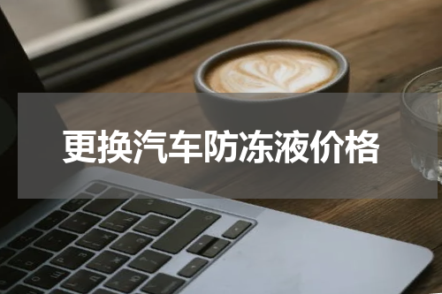 更换汽车防冻液价格
