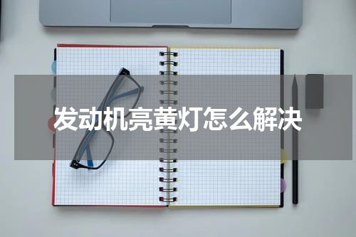 发动机亮黄灯怎么解决