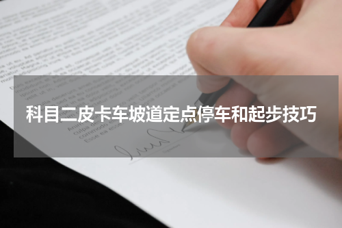 科目二皮卡车坡道定点停车和起步技巧