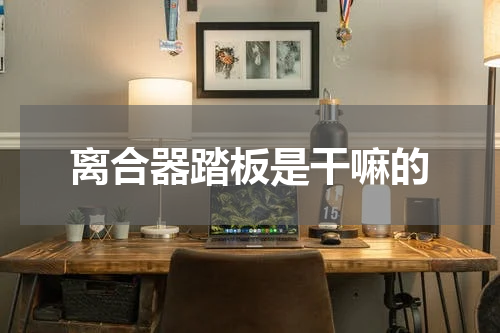 离合器踏板是干嘛的