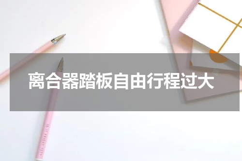 离合器踏板自由行程过大
