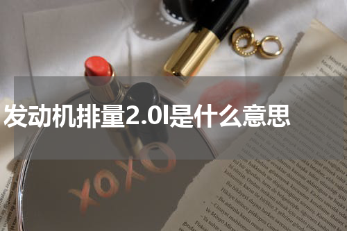 发动机排量2.0l是什么意思