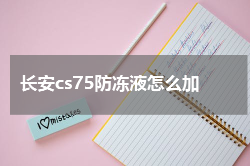 长安cs75防冻液怎么加