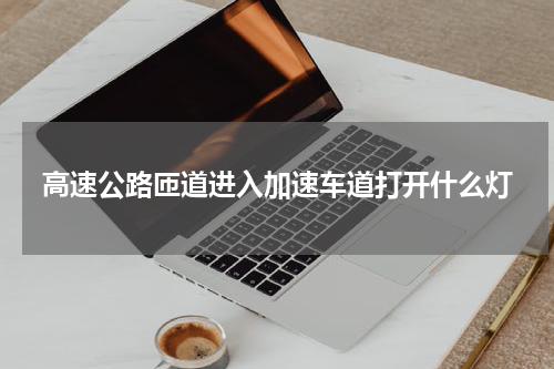 高速公路匝道进入加速车道打开什么灯