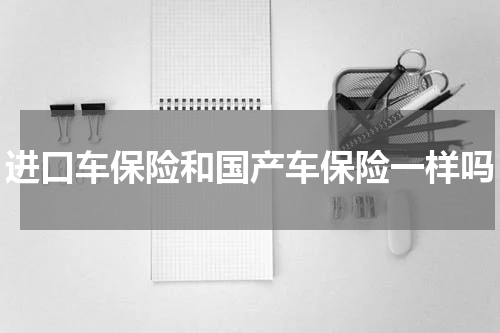 进口车保险和国产车保险一样吗