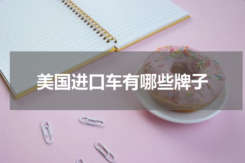 美国进口车有哪些牌子