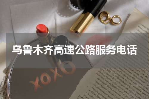 乌鲁木齐高速公路服务电话