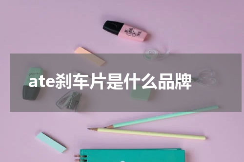 ate刹车片是什么品牌