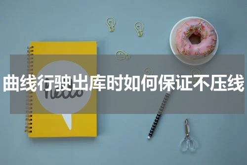 曲线行驶出库时如何保证不压线