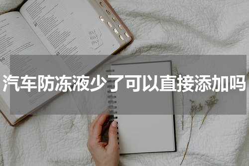 汽车防冻液少了可以直接添加吗