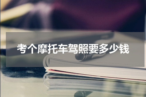 考个摩托车驾照要多少钱