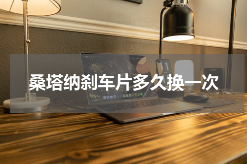 桑塔纳刹车片多久换一次