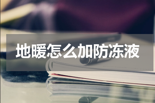 地暖怎么加防冻液