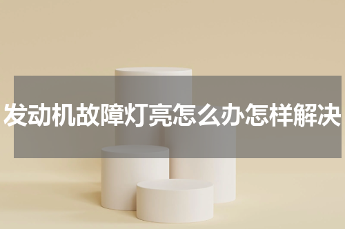 发动机故障灯亮怎么办怎样解决