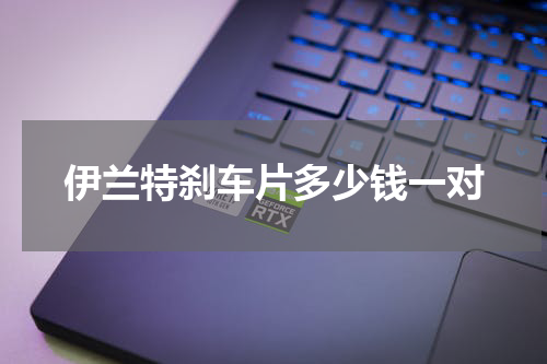 伊兰特刹车片多少钱一对