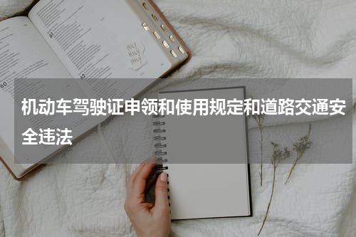 机动车驾驶证申领和使用规定和道路交通安全违法