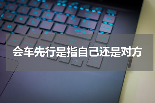 会车先行是指自己还是对方