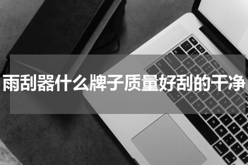 雨刮器什么牌子质量好刮的干净