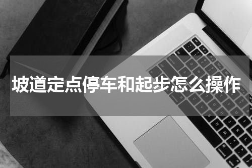 坡道定点停车和起步怎么操作