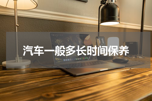 汽车一般多长时间保养