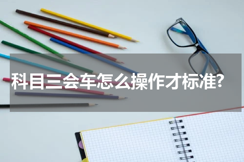 科目三会车怎么操作才标准?