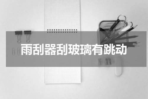雨刮器刮玻璃有跳动