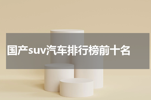 国产suv汽车排行榜前十名