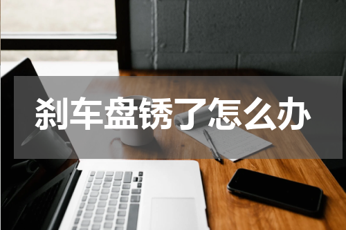 刹车盘锈了怎么办