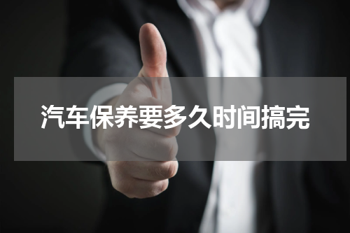 汽车保养要多久时间搞完
