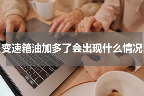 变速箱油加多了会出现什么情况