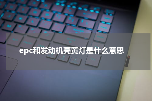 epc和发动机亮黄灯是什么意思
