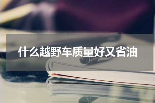 什么越野车质量好又省油