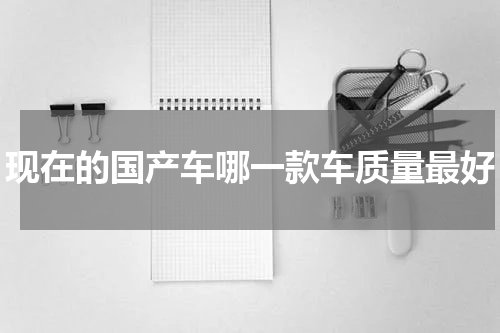 现在的国产车哪一款车质量最好