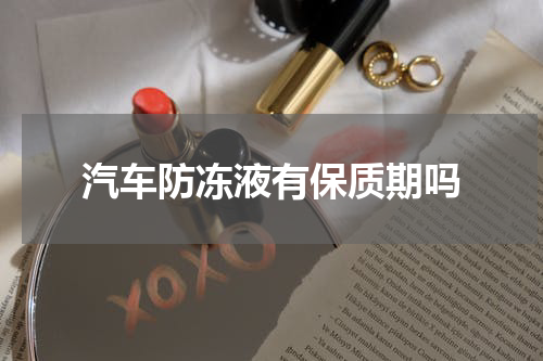 汽车防冻液有保质期吗