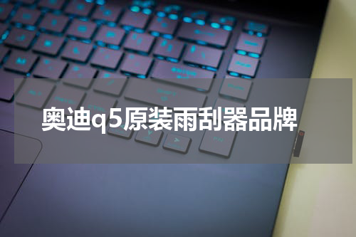 奥迪q5原装雨刮器品牌