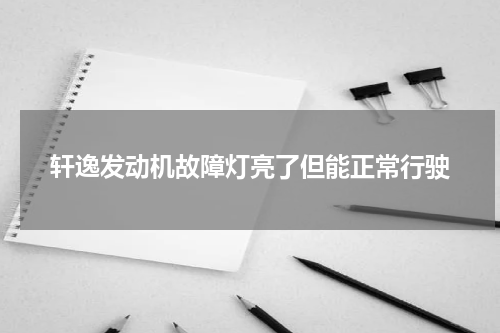 轩逸发动机故障灯亮了但能正常行驶